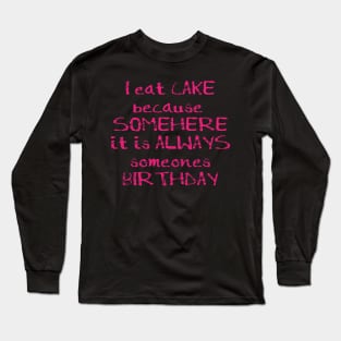 I Eat Cake Because Somewhere it is always someones birthday Long Sleeve T-Shirt